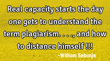 Real capacity starts the day one gets to  understand the term plagiarism...., and how to distance