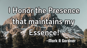 I Honor the Presence that maintains my Essence!