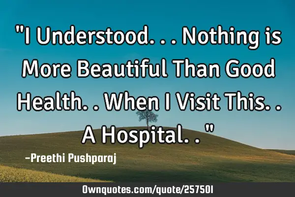 "I Understood... 
Nothing is More Beautiful Than Good Health.. 
      When I Visit This.. 
