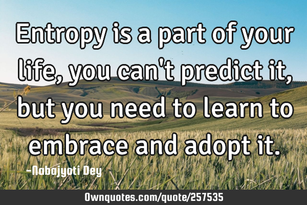 Entropy is a part of your life,you can