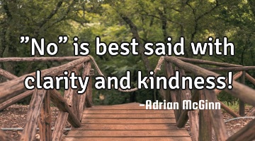 ”No” is best said with clarity and kindness!