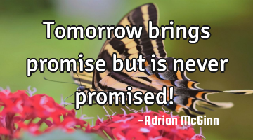 Tomorrow brings promise but is never promised! ﻿