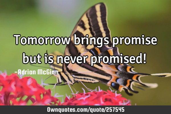 Tomorrow brings promise but is never promised! ﻿