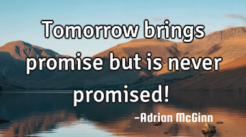 Tomorrow brings promise but is never promised! ﻿