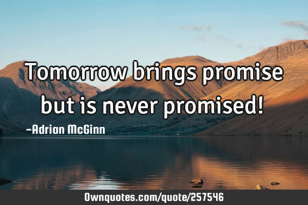 Tomorrow brings promise but is never promised! ﻿