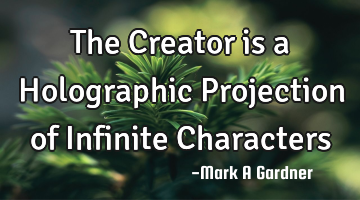The Creator is a Holographic Projection of Infinite Characters