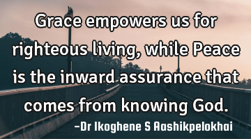 Grace empowers us for righteous living, while Peace is the inward assurance that comes from knowing