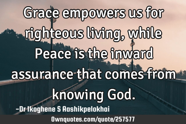 Grace empowers us for righteous living, while Peace is the inward assurance that comes from knowing