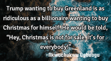 Trump wanting to buy Greenland is as ridiculous as a billionaire wanting to buy Christmas for