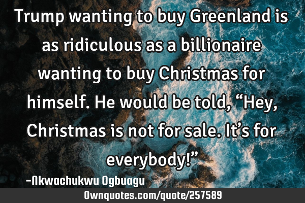 Trump wanting to buy Greenland is as ridiculous as a billionaire wanting to buy Christmas for