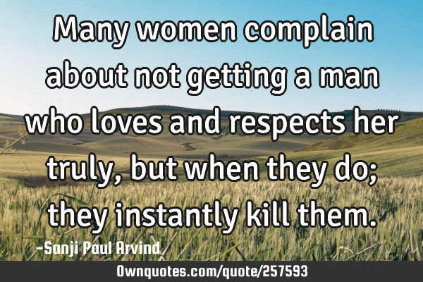 Many women complain about not getting a man who loves and respects her truly, but when they do;
