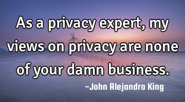 As a privacy expert, my views on privacy are none of your damn business.