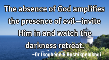 The absence of God amplifies the presence of evil—invite Him in and watch the darkness retreat.