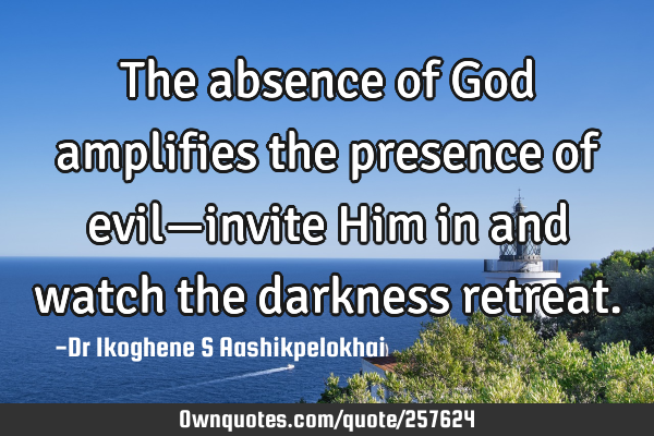 The absence of God amplifies the presence of evil—invite Him in and watch the darkness