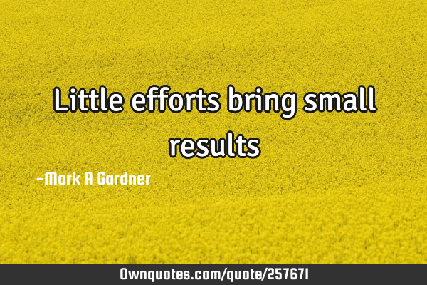 Little efforts bring small