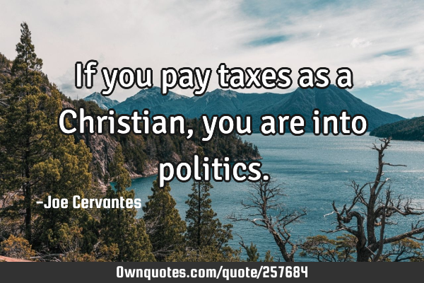 If you pay taxes as a Christian, you are into