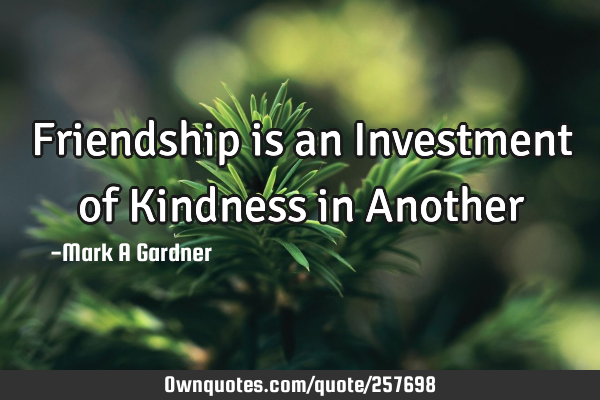 Friendship is an Investment of Kindness in A