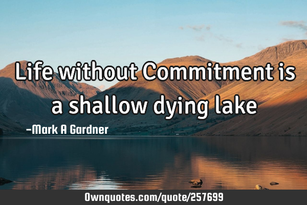 Life without Commitment is a shallow dying