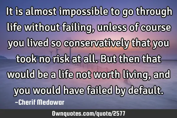 It is almost impossible to go through life without failing, unless of course you lived so