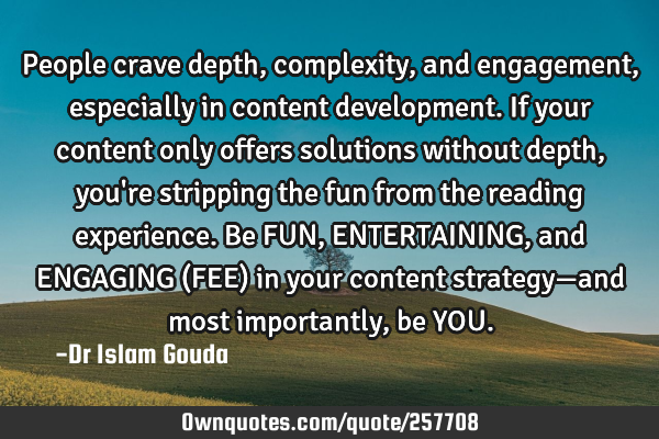 People crave depth, complexity, and engagement, especially in content development. If your content