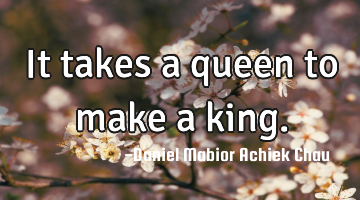 It takes a queen to make a king.