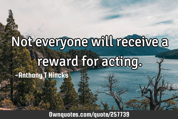 Not everyone will receive a reward for