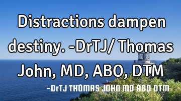 Distractions dampen destiny.-DrTJ/ Thomas John,MD,ABO,DTM