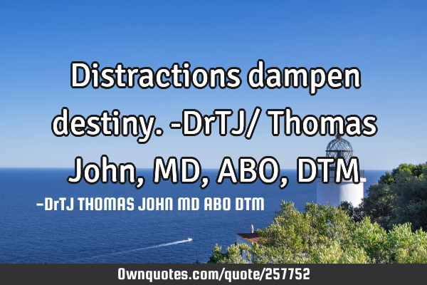 Distractions dampen destiny.-DrTJ/ Thomas John,MD,ABO,DTM