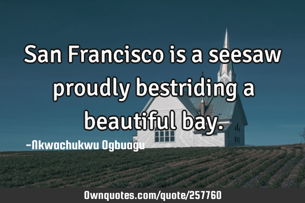 San Francisco is a seesaw proudly bestriding a beautiful