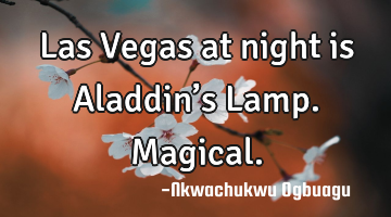 Las Vegas at night is Aladdin’s Lamp. Magical.