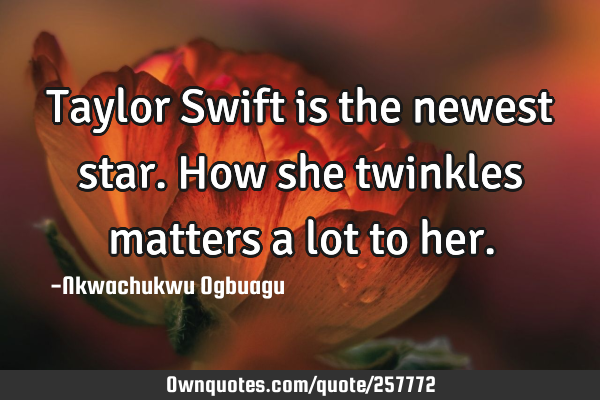 Taylor Swift is the newest star. How she twinkles matters a lot to