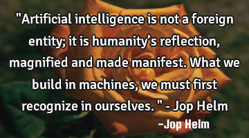 "Artificial intelligence is not a foreign entity; it is humanity’s reflection, magnified and made