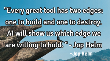 "Every great tool has two edges: one to build and one to destroy. AI will show us which edge we are