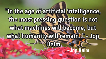 "In the age of artificial intelligence, the most pressing question is not what machines will become,