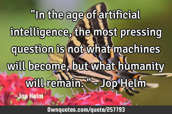 "In the age of artificial intelligence, the most pressing question is not what machines will become,