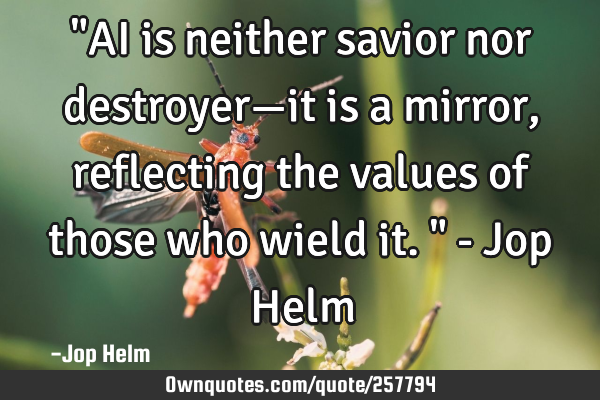 "AI is neither savior nor destroyer—it is a mirror, reflecting the values of those who wield it."
