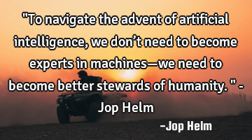 "To navigate the advent of artificial intelligence, we don’t need to become experts in machines—