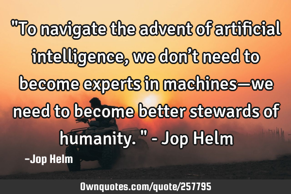 "To navigate the advent of artificial intelligence, we don’t need to become experts in machines—