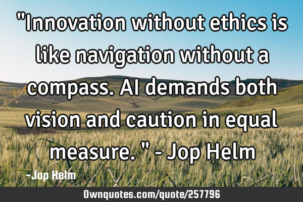 "Innovation without ethics is like navigation without a compass. AI demands both vision and caution