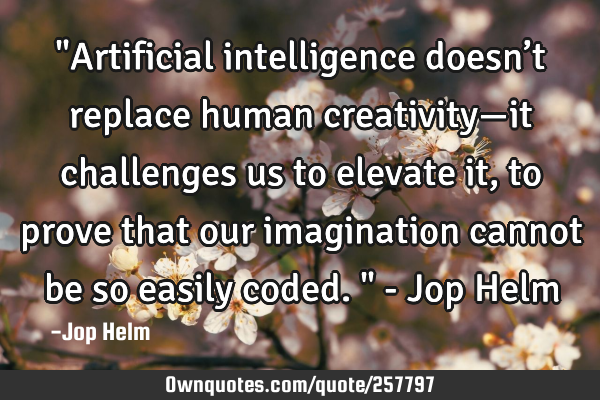 "Artificial intelligence doesn’t replace human creativity—it challenges us to elevate it, to