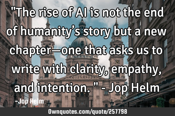 "The rise of AI is not the end of humanity’s story but a new chapter—one that asks us to write
