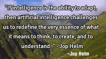 "If intelligence is the ability to adapt, then artificial intelligence challenges us to redefine