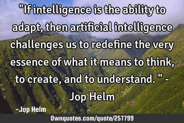 "If intelligence is the ability to adapt, then artificial intelligence challenges us to redefine