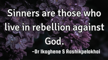 Sinners are those who live in rebellion against God.