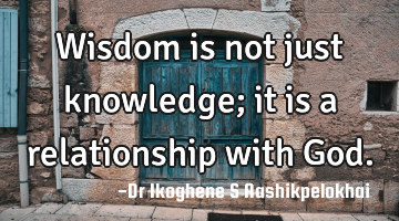 Wisdom is not just knowledge; it is a relationship with God.