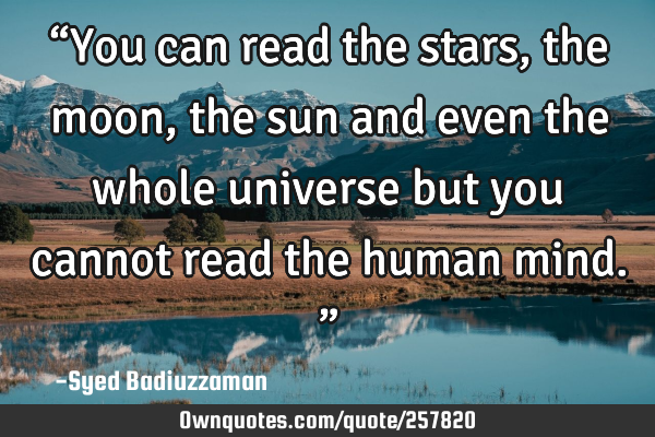 “You can read the stars, the moon, the sun and even the whole universe but you cannot read the