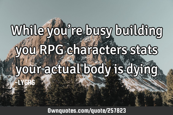 While you’re busy building you RPG characters stats your actual body is