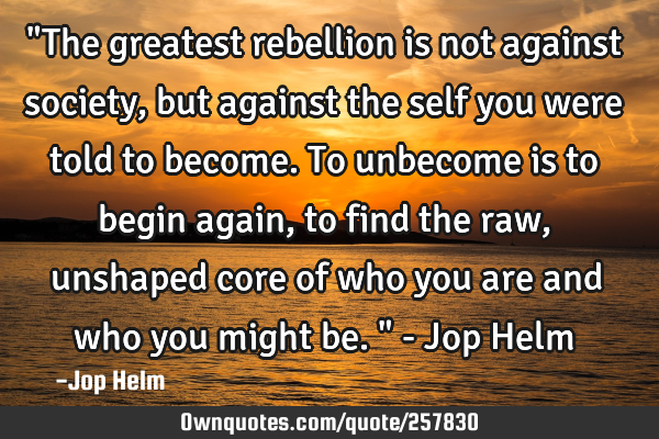 "The greatest rebellion is not against society, but against the self you were told to become. To