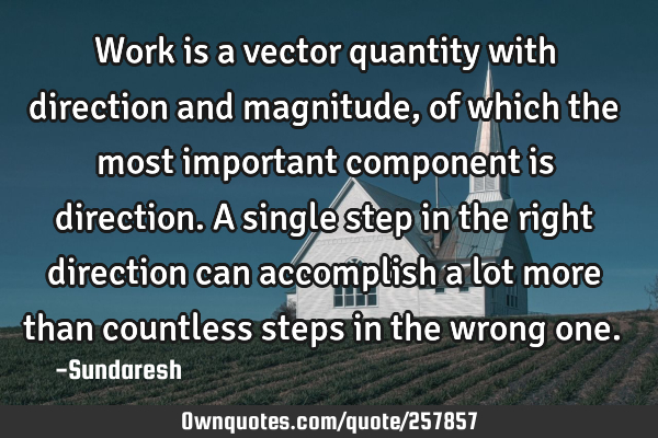 Work is a vector quantity with direction and magnitude, of which the most important component is