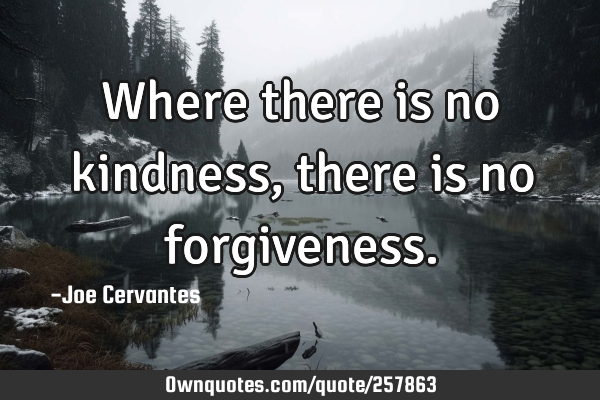 Where there is no kindness, there is no